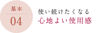 使い続けたくなる 心地よい使用感