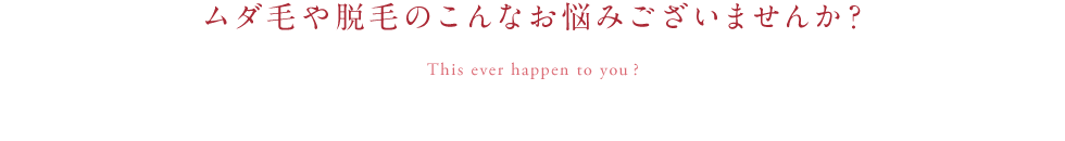 ムダ毛や脱毛のこんなお悩みございませんか？